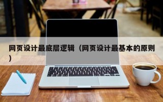 永安网页设计最底层逻辑（网页设计最基本的原则）