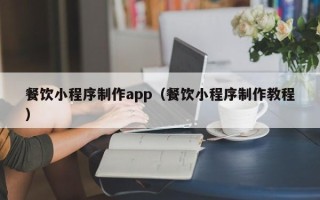 永安餐饮小程序制作app（餐饮小程序制作教程）