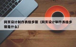 永安网页设计制作表格步骤（网页设计制作表格步骤是什么）