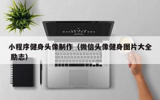 永安小程序健身头像制作（微信头像健身图片大全 励志）