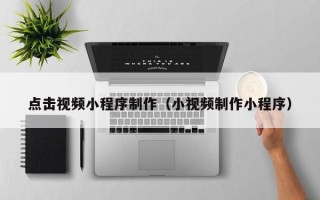永安点击视频小程序制作（小视频制作小程序）
