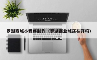 永安罗湖商城小程序制作（罗湖商业城还在开吗）