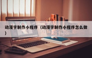 永安动漫字制作小程序（动漫字制作小程序怎么做）